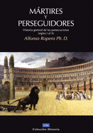 Martires y Perseguidores: Historia de la Iglesia Desde El Sufrimiento y La Persecucion