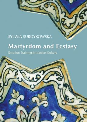 Martyrdom and Ecstasy: Emotion Training in Iranian Culture - Surdykowska, Sylwia