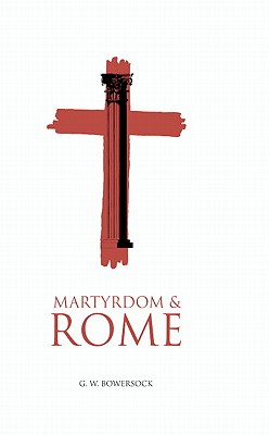 Martyrdom and Rome - Bowersock, G. W.