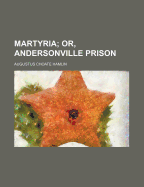 Martyria; Or, Andersonville Prison.