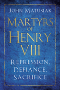 Martyrs of Henry VIII: Repression, Defiance, Sacrifice
