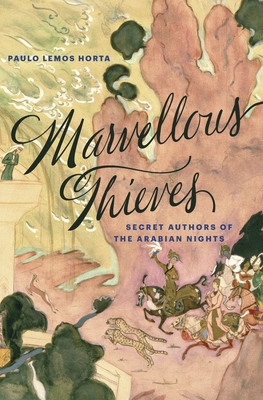 Marvellous Thieves: Secret Authors of the Arabian Nights - Horta, Paulo Lemos