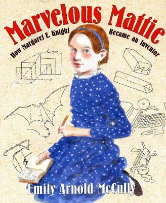 Marvelous Mattie: How Margaret E. Knight Became an Inventor - McCully, Emily Arnold