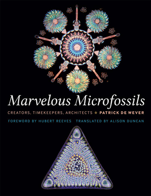 Marvelous Microfossils: Creators, Timekeepers, Architects - de Wever, Patrick, and Reeves, Hubert (Foreword by), and Duncan, Alison (Translated by)