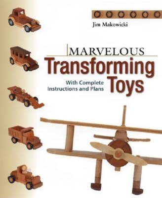 Marvelous Transforming Toys: With Complete Instructions and Plans - Makowicki, Jim