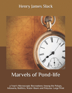 Marvels of Pond-Life: A year's Microscopic Recreations Among the Polyps, Infusoria, Rotifers, Water-bears and Polyzoa