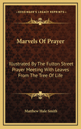 Marvels of Prayer: Illustrated by the Fulton Street Prayer Meeting with Leaves from the Tree of Life