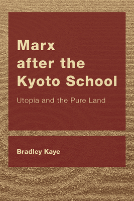 Marx after the Kyoto School: Utopia and the Pure Land - Kaye, Bradley