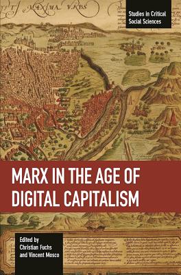 Marx in the Age of Digital Capitalism - Fuchs, Christian, Dr. (Editor), and Mosco, Vincent, Professor (Editor)