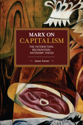 Marx on Capitalism: The Interaction-Recognition-Antinomy Thesis - Furner, James