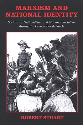 Marxism and National Identity: Socialism, Nationalism, and National Socialism During the French Fin de Sicle - Stuart, Robert