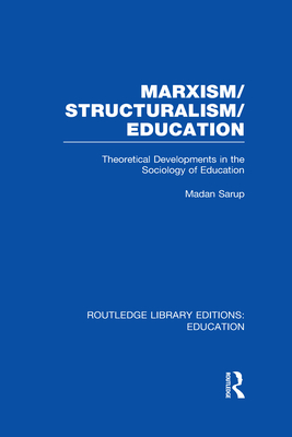 Marxism/Structuralism/Education (RLE Edu L): Theoretical Developments in the Sociology of Education - Sarup, Madan