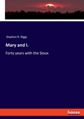 Mary and I.: Forty years with the Sioux - Riggs, Stephen R