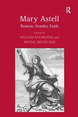 Mary Astell: Reason, Gender, Faith - Kolbrener, William, and Michelson, Michal (Editor)