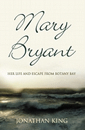 Mary Bryant: Her Life and Escape from Botany Bay - King, Jonathan