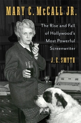 Mary C. McCall Jr.: The Rise and Fall of Hollywood's Most Powerful Screenwriter - Smyth, J E