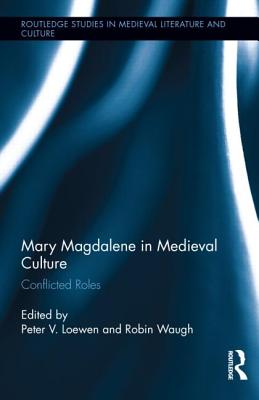 Mary Magdalene in Medieval Culture: Conflicted Roles - Loewen, Peter (Editor), and Waugh, Robin (Editor)