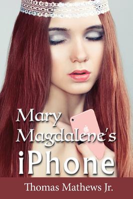 Mary Magdalene's iPhone - Mathews Jr, Thomas