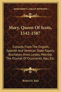 Mary, Queen Of Scots, 1542-1587: Extracts From The English, Spanish And Venetian State Papers, Buchanan, Knox, Lesley, Melville, The Diurnal Of Occurrents, Nau, Etc.