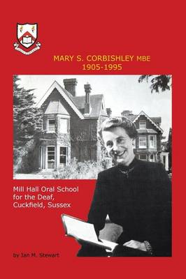 Mary S.Corbishley MBE 1905-1995: Mill Hall Oral School for the Deaf, Cuckfield, Sussex - Stewart, Ian M