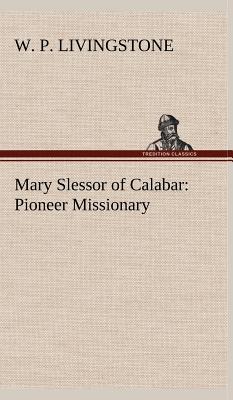 Mary Slessor of Calabar: Pioneer Missionary - Livingstone, W P