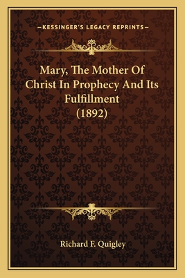 Mary, The Mother Of Christ In Prophecy And Its Fulfillment (1892) - Quigley, Richard F