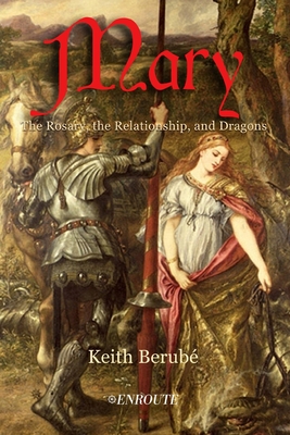 Mary: The Rosary, the Relationship, and Dragons - Berube, Keith