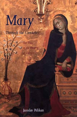 Mary Through the Centuries: Her Place in the History of Culture - Pelikan, Jaroslav, Professor
