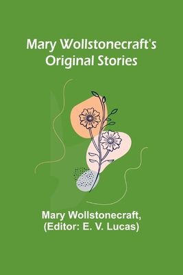 Mary Wollstonecraft's Original Stories - Wollstonecraft, Mary, and V Lucas, E (Editor)