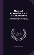 Maryland, Independence, and the Confederation: A Paper Read Before the Maryland Historical Society, December 8Th, 1890