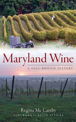 Maryland Wine: A Full-Bodied History - McCarthy, Regina, and Atticks, Kevin (Foreword by)