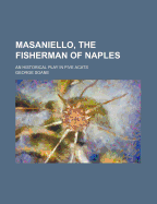 Masaniello, the Fisherman of Naples; An Historical Play in Five Acats