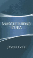 Masculinidad Pura: Como Convertirte En El Hombre Que Dios Quiere Que Seas.