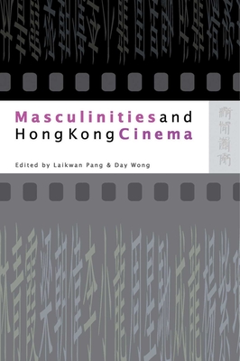 Masculinities and Hong Kong Cinema - Pang, Laikwan (Editor), and Wong, Day (Editor)