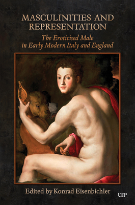 Masculinities and Representation: The Eroticized Male in Early Modern Italy and England - Eisenbichler, Konrad (Editor)