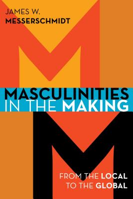 Masculinities in the Making: From the Local to the Global - Messerschmidt, James W