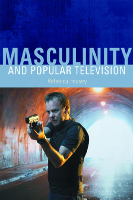 Masculinity and Popular Television - Feasey, Rebecca, Professor