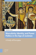 Masculinity, Identity, and Power Politics in the Age of Justinian: A Study of Procopius