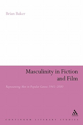 Masculinity in Fiction and Film: Representing Men in Popular Genres, 1945-2000 - Baker, Brian