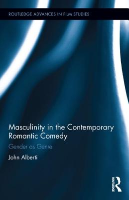 Masculinity in the Contemporary Romantic Comedy: Gender as Genre - Alberti, John