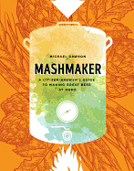 Mashmaker: A Citizen-Brewer's Guide to Making Great Beer at Home