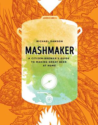 Mashmaker: A Citizen-Brewer's Guide to Making Great Beer at Home - Dawson, Michael