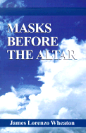 Masks Before the Altar: A Memoir - Wheaton, James Lorenzo