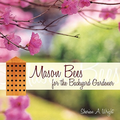 Mason Bees for the Backyard Gardener - Wright, Sherian A