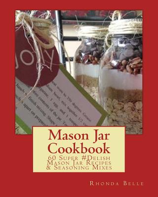 Mason Jar Cookbook: 60 Super #Delish Mason Jar Recipes & Seasoning Mixes - Belle, Rhonda