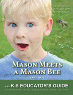 Mason Meets a Mason Bee: An Educational Encounter with a Pollinator; With K-5 Educator Guide for Classroom Teachers, Naturalists, Scout Leaders, Parents, Grandparents...and Anyone Else Who Likes to Eat!