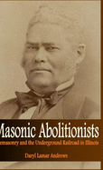 Masonic Abolitionists: Freemasonry and the Underground Railroad in Illinois