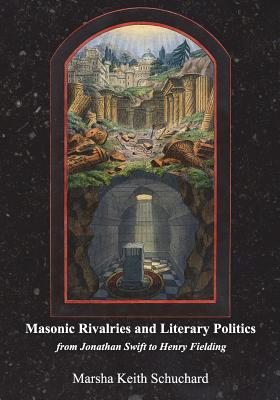 Masonic Rivalries and Literary Politics: From Jonathan Swift to Henry Fielding - Schuchard, Marsha Keith