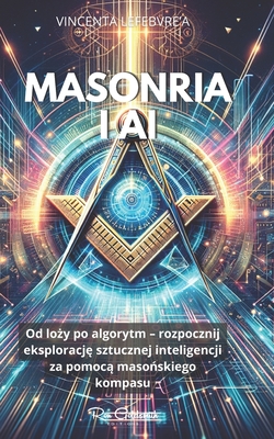 Masonria I AI: Od lo y po algorytm - rozpocznij eksploracj  sztucznej inteligencji za pomoc  maso skiego kompasu - Lefebvre, Vincent