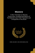 Masonry: A Short Text-book on Masonry Construction, Including Descriptions of the Materials Used, Their Preparation and Arrangement in Structures